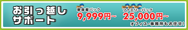 お引っ越しサポートが安い! 単身者パック9,999円〜ファミリーパック25,000円〜 オフィスなどもお任せ!